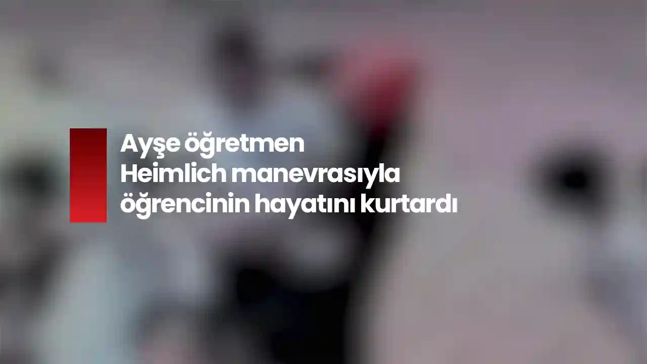 Ayşe öğretmen Heimlich manevrasıyla öğrencinin hayatını kurtardı